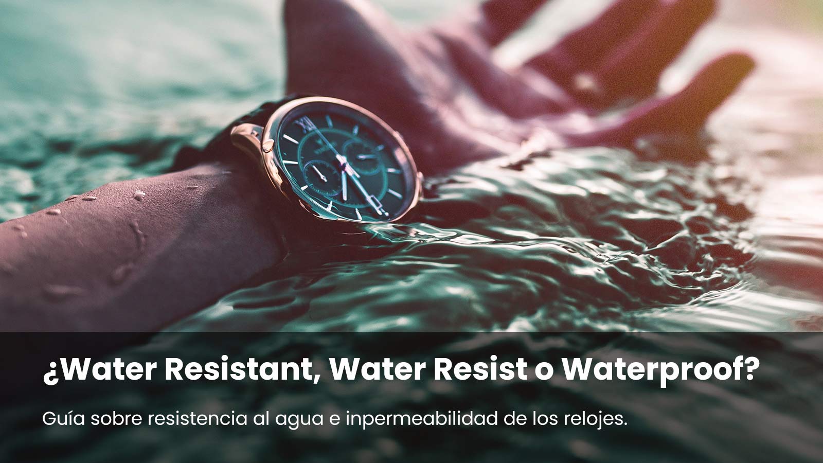 Relojes Water Resistant. Guía sobre resistencia al agua e impermeabilidad  de los relojes.