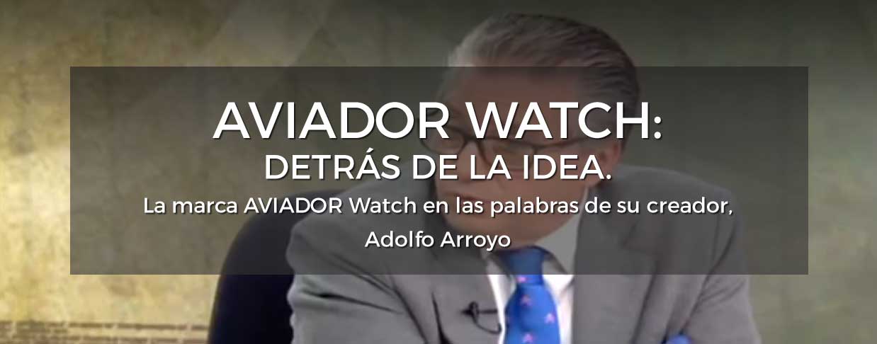Relojes AVIADOR Watch En Las Palabras De Su Creador Adolfo Arroyo